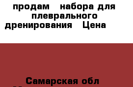 продам 2 набора для плеврального дренирования › Цена ­ 1 200 - Самарская обл. Медицина, красота и здоровье » Другое   